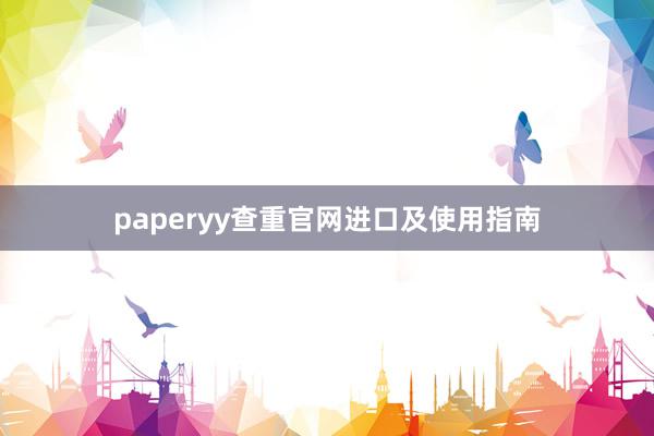 paperyy查重官网进口及使用指南