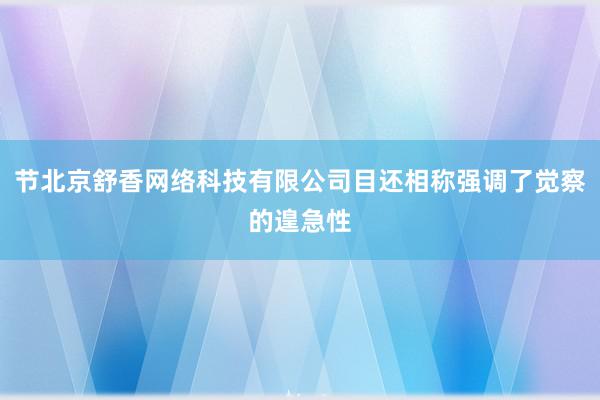 节北京舒香网络科技有限公司目还相称强调了觉察的遑急性