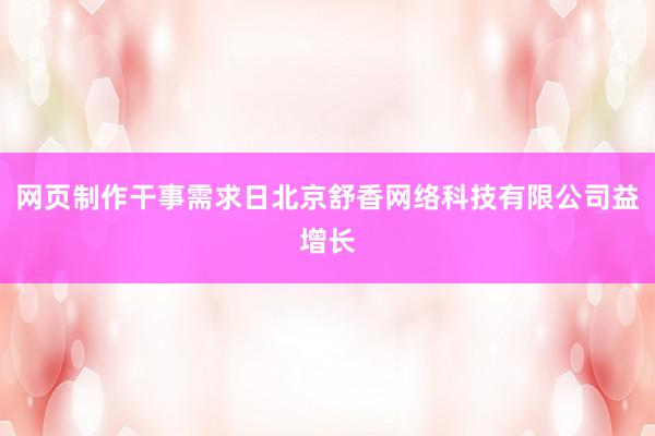 网页制作干事需求日北京舒香网络科技有限公司益增长