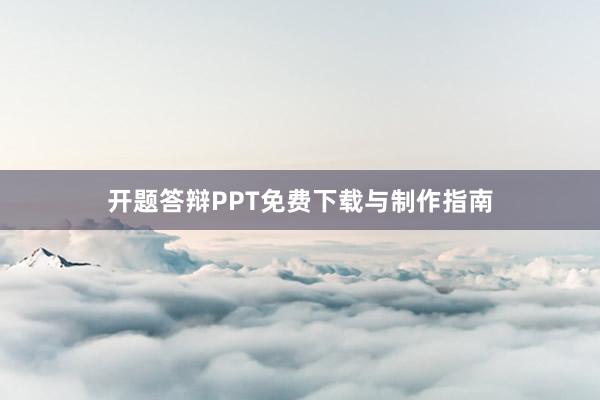 开题答辩PPT免费下载与制作指南