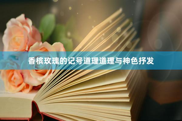 香槟玫瑰的记号道理道理与神色抒发