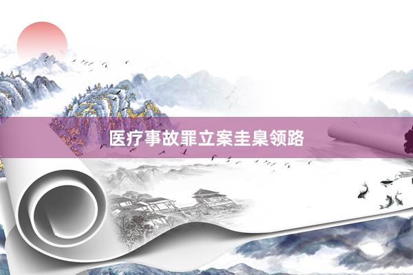 医疗事故罪立案圭臬领路