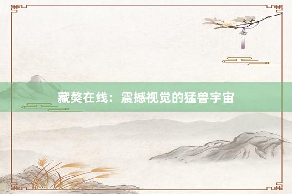 藏獒在线：震撼视觉的猛兽宇宙